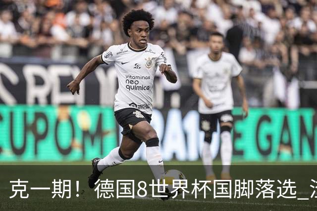 克一期！德国8世界杯国脚落选 渣叔：把这面旗赢回来
