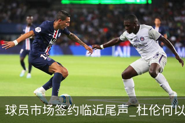 球员市场签约临近尾声 杜伦何以成为夏窗头号剩男？