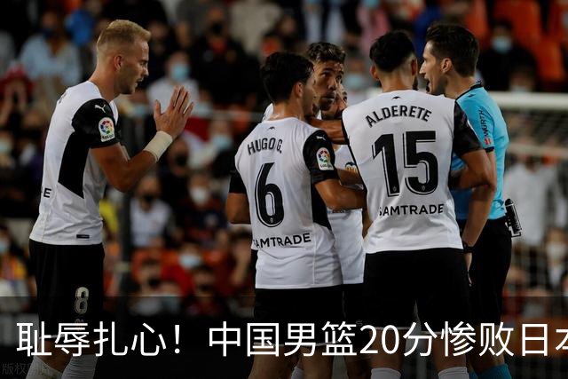 耻辱扎心！中国男篮20分惨败日本二队！终究还是走了国足的老路
